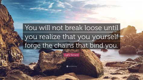 Gary Renard Quote You Will Not Break Loose Until You Realize That You