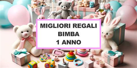 Regalo Bambina Anno Le Migliori Idee Regalo