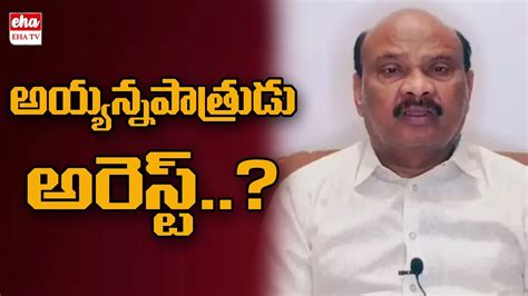 Tdp Leader Ayyanna Patrudu Arrest Eha