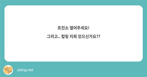 트친소 열어주세요 그리고 컾링 지뢰 있으신가요 Peing 質問箱