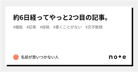 約6日経ってやっと2つ目の記事。｜名前が思いつかない人。