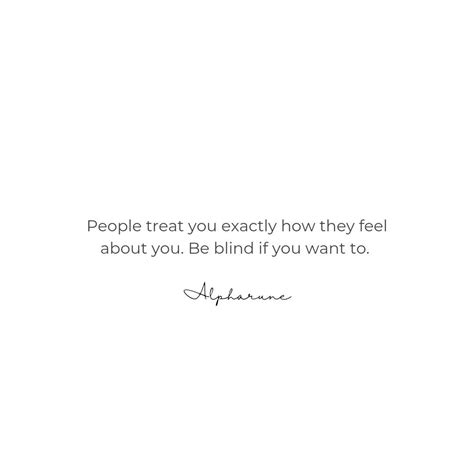 People Treat You Exactly How They Feel About You Be Blind If You Want To