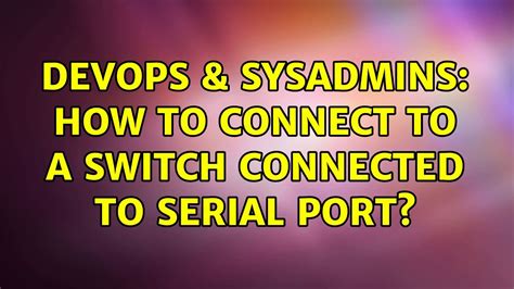 DevOps SysAdmins How To Connect To A Switch Connected To Serial Port