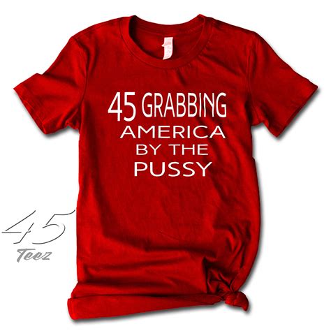 45 T Shirts Grabem By The Pussy T Shirt Funny Political Resist T