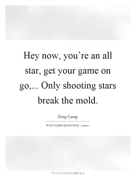 Hey Now Youre An All Star Get Your Game On Go Only Picture Quotes