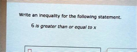 SOLVED: Write an Inequality for the following statement 6 Is greater ...