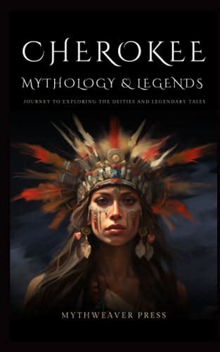 Cherokee Mythology And Legends Exploring The Deities And Legendary Tales By Mythweaver Press