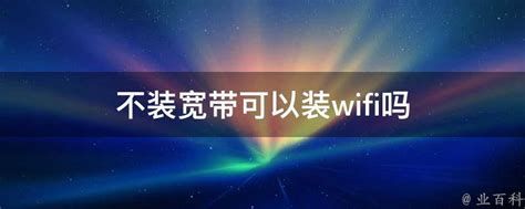 不装宽带可以装wifi吗 业百科