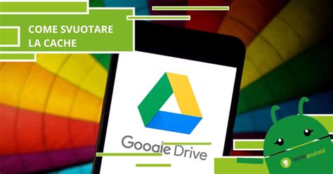 Google Drive Ecco Come Svuotare La Cache Su Android Tecnoandroid