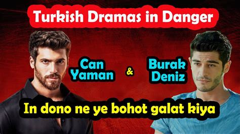 Turkish Dramas In Danger Can Yaman Burak Deniz Ne Ye Bohot Galat