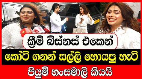 ක්‍රීම් බිස්නස් එකෙන් කෝටි ගනන් සල්ලි හොයපු හැටි පියුමි හංසමාලි කියයි Today Youtube