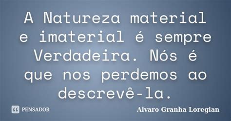 A Natureza Material E Imaterial é Alvaro Granha Loregian Pensador