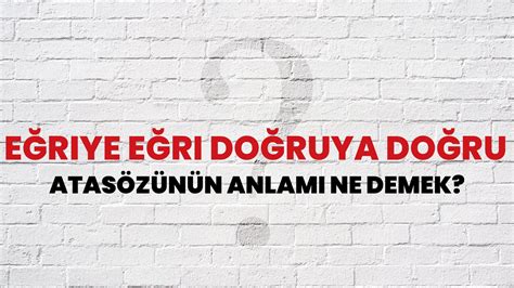 Eğriye eğri doğruya doğru Atasözünün Anlamı Ne Demek Habertürk