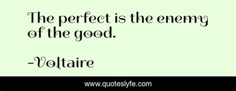 The Perfect Is The Enemy Of The Good Quote By Voltaire Quoteslyfe