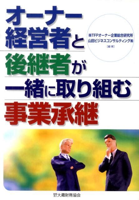 楽天ブックス オーナー経営者と後継者が一緒に取り組む事業承継 Tfpオーナー企業総合研究所 9784754742935 本