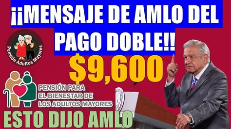 AMLO MANDA MENSAJE A BENEFICIARIOS QUE RECIBIRÁN PAGO DOBLE PENSIÓN