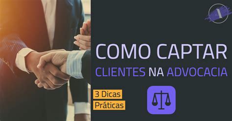 Como Captar Clientes na Advocacia 3 Dicas Práticas