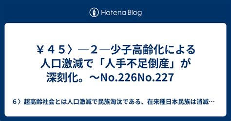 ￥45〉─2─少子高齢化による人口激減で「人手不足倒産」が深刻化。～no226no227 6〉超高齢社会とは人口激減で民族淘汰である