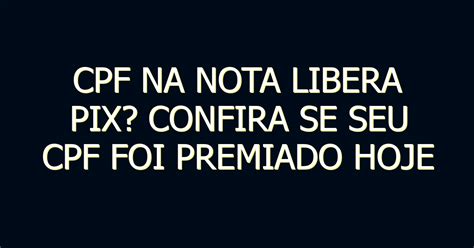 CPF NA NOTA LIBERA PIX CONFIRA SE SEU CPF FOI PREMIADO HOJE Portal