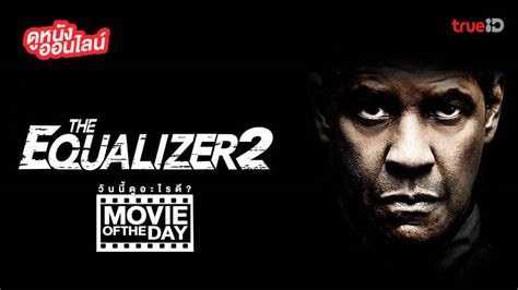 The Equalizer 2 มัจจุราชไร้เงา 2 หนังน่าดูที่ทรูไอดี Movie Of The Day