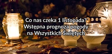 Co nas czeka 1 listopada Wstępna prognoza pogody na Wszystkich