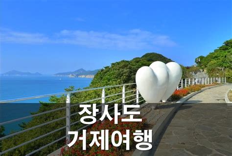 거제도 가볼만한곳 여긴꼭가봐야해 섬여행베스트4 거제도 장사도여행