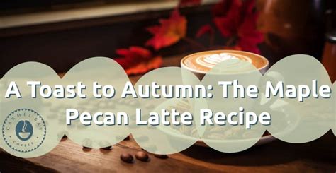 A Toast To Autumn The Maple Pecan Latte Carmel Bay Coffee