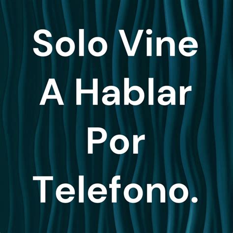 Solo Vine A Hablar Por Telefono Podcast On Spotify