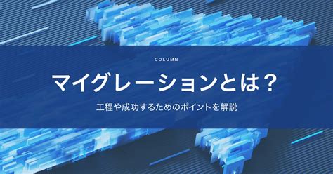 マイグレーションとは？工程や成功するためのポイントを解説 キッセイコムテック ビジネスソリューション