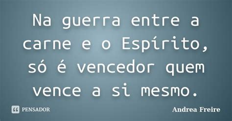 Na Guerra Entre A Carne E O Espírito Andrea Freire Pensador