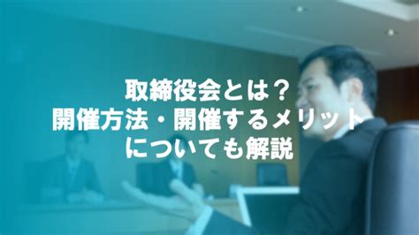 取締役会とは？開催方法・開催するメリットについても解説｜ミキワメラボ