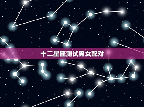 十二星座测试男女配对 热门星座男爱女生的表现 十二星座馆