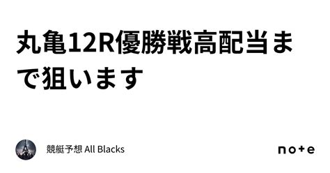 丸亀12r 優勝戦 🔥高配当まで狙います🔥｜ 競艇予想 All Blacks