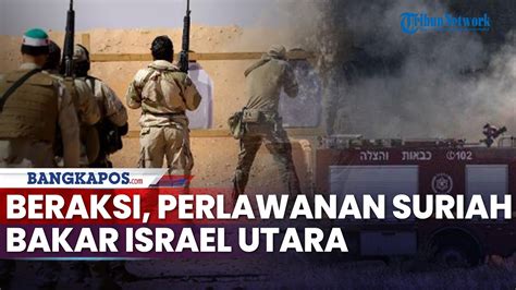 Mulai Beraksi Pasukan Perlawanan Suriah Bakar Israel Utara Hingga