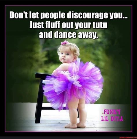 Don T Let People Discourage You Just Fluff Out Your Tutu And Dance