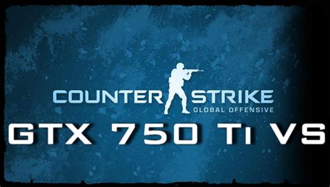 GTX 750 Ti VS Counter Strike Global Offensive Offensive Counter Global