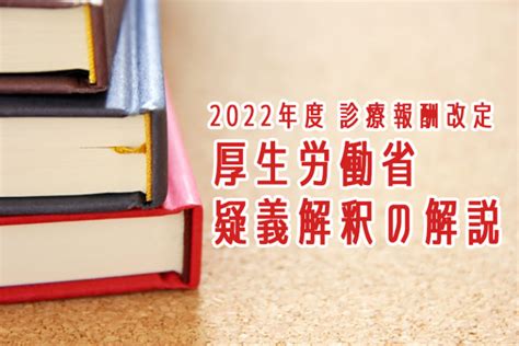 2022年度 診療報酬改定 厚生労働省 疑義解釈の解説