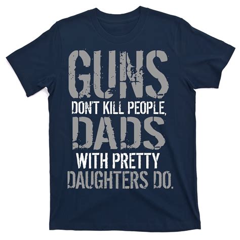 Guns Dont Kill People Dads With Pretty Daughters Kill People T Shirt