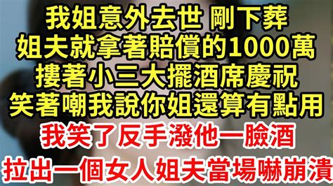 我姐意外去世 剛下葬，姐夫就拿著賠償的1000萬，摟著小三大擺酒席慶祝，笑著嘲我說你姐還算有點用！我笑了反手潑他一臉酒，拉出一個女人姐夫當場嚇