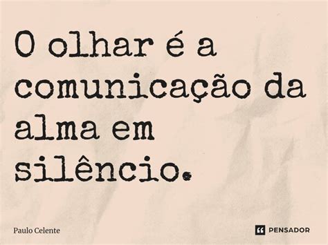 ⁠o Olhar é A Comunicação Da Alma Em Paulo Celente Pensador