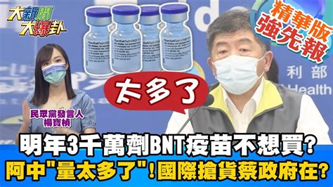 【大新聞大爆卦】明年3千萬劑bnt不想買 陳時中喊量太多了國際搶貨蔡政府在吹牛 不只bnt優先大轉彎 加開23 28歲預約az 蔡