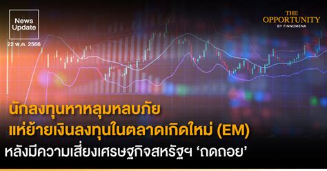 News Update นักลงทุนหาหลุมหลบภัย แห่ย้ายเงินลงทุนในตลาดเกิดใหม่ Em