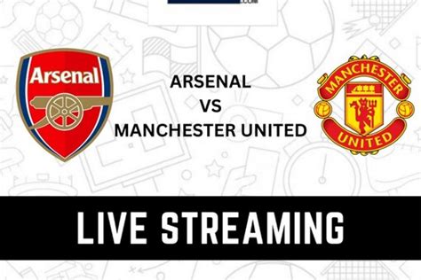 Arsenal Vs Manchester United Live Streaming When And Where To Watch