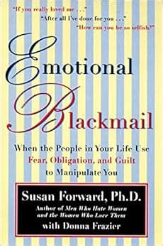 Emotional Blackmail When The People In Your Life Use Fear Obligation