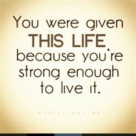 You Were Given This Life Because Youre Strong Enough To Live It