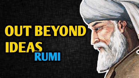 OUT BEYOND IDEAS Of Wrongdoing And Rightdoing By RUMI Rumi Out Beyond