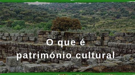 O Que é Património Cultural Conheça Os Conceitos De Património