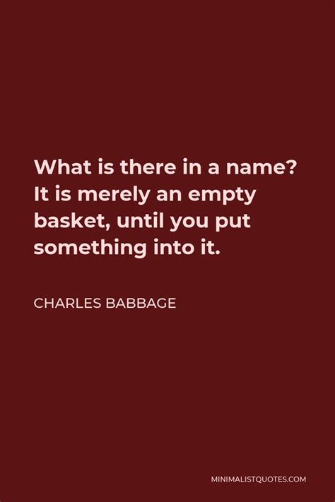 Charles Babbage Quote: What is there in a name? It is merely an empty basket, until you put ...