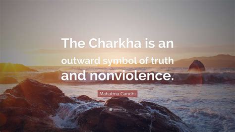 Mahatma Gandhi Quote: “The Charkha is an outward symbol of truth and ...