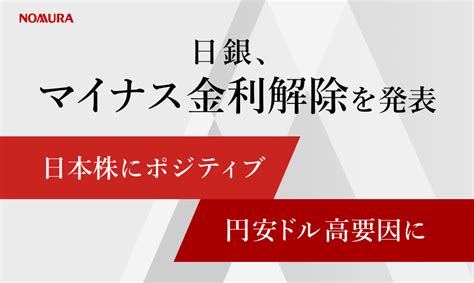 日銀、マイナス金利政策解除を発表 日本株にポジティブ・円安ドル高要因に Nomura ウェルスタイル 野村の投資＆マネーライフ